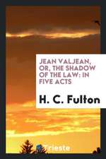 Jean Valjean, Or, the Shadow of the Law: In Five Acts