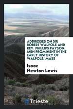 Addresses on Sir Robert Walpole and Rev. Phillips Payson: Men Prominent in the Early History of ...