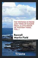 The Writings in Prose and Verse of Eugene Field: A Little Book of Western Verse; Vol. I