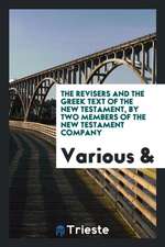 The Revisers and the Greek Text of the New Testament, by Two Members of the New Testament ...