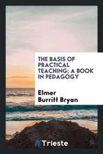 The Basis of Practical Teaching; A Book in Pedagogy