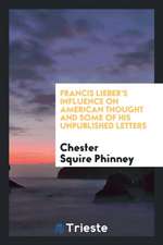 ... Francis Lieber's Influence on American Thought and Some of His Unpublished Letters