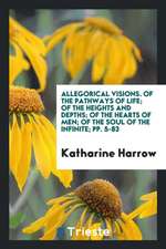 Allegorical Visions. of the Pathways of Life; Of the Heights and Depths; Of the Hearts of Men; Of the Soul of the Infinite; Pp. 5-83