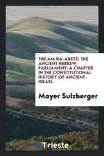 The Am Ha-Aretz: The Ancient Hebrew Parliament: A Chapter in the Constitutional History of Ancient Israel