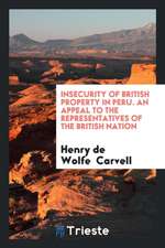 Insecurity of British Property in Peru. an Appeal to the Representatives of the British Nation