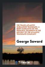 The Trans-Atlantic Submarine Telegraph: A Brief Narrative of the Principal Incidents in the History of the Atlantic Telegraph Company