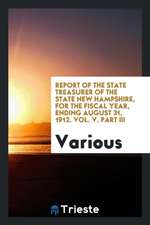 Report of the State Treasurer of the State New Hampshire, for the Fiscal Year, Ending August 31, 1912. Vol. V. Part III