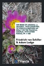 The Bride of Messina: A Tragedy. to Which Is Prefixed an Essay on the Tragical Chorus [by J.C.F ...