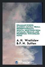 Grammar School Classics. Catulli, Tibulli, Propertii Poemata Selecta. Selections from Catullus, Tibullus, and Propertius. with English Notes