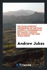 The Characteristic Differences of the Four Gospels Considered as Revealing Various Relations of ...