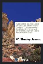 Pure Logic: Or, the Logic of Quality Apart from Quantity; With Remarks on ...