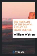 The Heralds of the Dawn: A Play in Eight Scenes