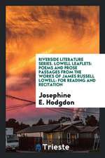 Riverside Literature Series. Lowell Leaflets: Poems and Prose Passages from the Works of James Russell Lowell: For Reading and Recitation