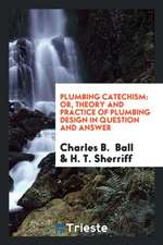 Plumbing Catechism: Or, Theory and Practice of Plumbing Design in Question ...