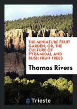 The Miniature Fruit Garden; Or, the Culture of Pyramidal and Bush Fruit Trees; With Instructions ...