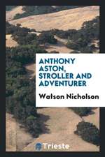 Anthony Aston, Stroller and Adventurer: To Which Is Appended Aston's Brief ...