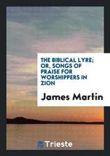 The Biblical Lyre; Or, Songs of Praise for Worshippers in Zion