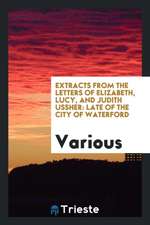 Extracts from the Letters of Elizabeth, Lucy, and Judith Ussher: Late of the City of Waterford