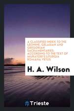 A Classified Index to the Leonine, Gelasian and Gregorian Sacramentaries: According to the Text of Muratori's Liturgia Romana Vetus