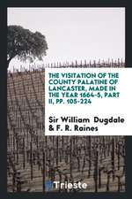 The Visitation of the County Palatine of Lancaster, Made in the Year 1664-5, by Sir William ...