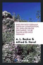 English Into German. German Composition, Or, English Prose Specimens, to Be Translated Into German