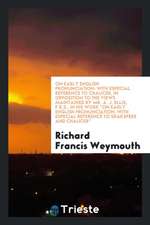 On Early English Pronunciation: With Especial Reference to Chaucer, in Opposition to the Views Maintained by Mr. A. J. Ellis, F.R.S., in His Work on E