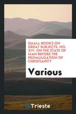 Small Books on Great Subjects. No. XIV. on the State of Man Before the Promulgation of Christianity