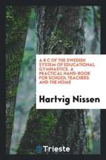 A B C of the Swedish System of Educational Gymnastics. a Practical Hand-Book for School Teachers and the Home