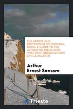 The Arrest and Prevention of Cholera: Being a Guide to the Antiseptic Treatment, with New Observations on Causation