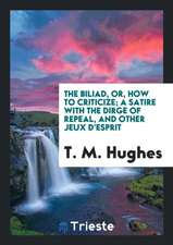 The Biliad, Or, How to Criticize; A Satire with the Dirge of Repeal, and Other Jeux d'Esprit