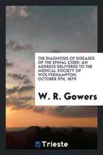 The Diagnosis of Diseases of the Spinal Cord: An Address Delivered to the Medical Society of Wolverhampton, October 9th, 1879