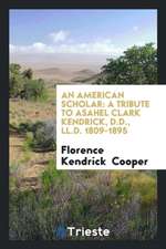 An American Scholar: A Tribute to Asahel Clark Kendrick, D.D., LL.D. 1809-1895