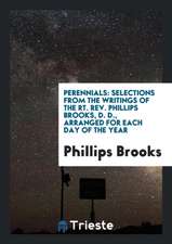 Perennials: Selections from the Writings of the Rt. Rev. Phillips Brooks, D. D., Arranged for Each Day of the Year