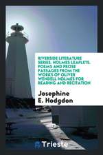 Riverside Literature Series. Holmes Leaflets. Poems and Prose Passages from the Works of Oliver Wendell Holmes for Reading and Recitation