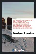 The Church and Liberties of England: The True Character and Public Danger of the Present Extreme Movement in the National Church; With Dedication and