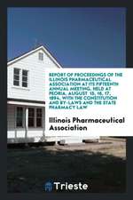 Report of Proceedings of the Illinois Pharmaceutical Association at Its Fifteenth Annual Meeting, Held at Peoria, August 15, 16, 17, 1894, with the Co