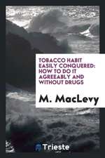 Tobacco Habit Easily Conquered: How to Do It Agreeably and Without Drugs