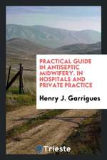 Practical Guide in Antiseptic Midwifery. in Hospitals and Private Practice