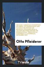 The Early Christian Conception of Christ: Its Significance and Value in the History of Religion, Expanded from a Lecture Delivered Before the Internat