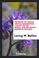 The Relief of Pain by Mental Suggestion: A Study of the Moral and Religious Forces in Healing