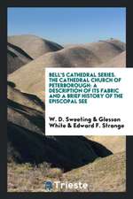 Bell's Cathedral Series. the Cathedral Church of Peterborough: A Description of Its Fabric and a Brief History of the Episcopal See