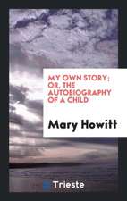 My Own Story; Or, the Autobiography of a Child