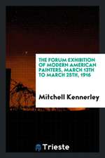 The Forum Exhibition of Modern American Painters, March 13th to March 25th, 1916