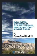 Early Eastern Christianity: St. Margaret's Lectures, 1904, on the Syriac ...