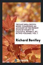 The East India Sketch-Book: Comprising an Account of the Present State of Society in Calcutta, Bombay, &c; In Two Volumes. Vol. I