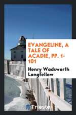 Evangeline, a Tale of Acadie, Pp. 1-101