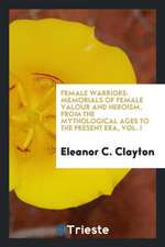 Female Warriors: Memorials of Female Valour and Heroism, from the Mythological Ages to the ...