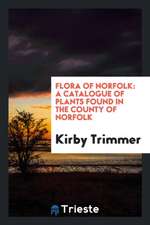 Flora of Norfolk: A Catalogue of Plants Found in the County of Norfolk