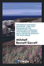 The French Colonial Question, 1789-1791: Dealings of the Constituent Assembly with Problems Arising from the Revolution in the West Indies