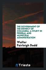 The Government of the District of Columbia; A Study in Federal and Municipal Administration